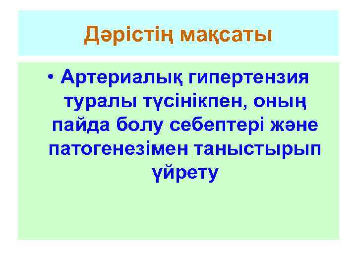 Дәрістің мақсаты • Артериалық гипертензия туралы түсінікпен, оның пайда болу себептері және патогенезімен таныстырып