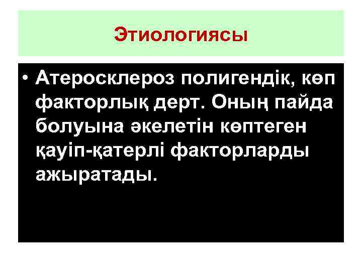 Этиологиясы • Атеросклероз полигендік, көп факторлық дерт. Оның пайда болуына әкелетін көптеген қауіп-қатерлі факторларды