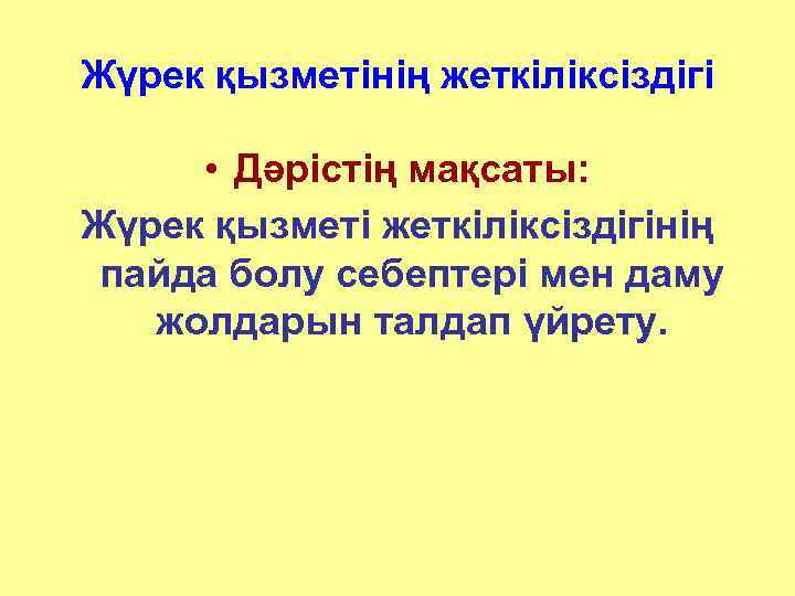 Жүрек қызметінің жеткіліксіздігі • Дәрістің мақсаты: Жүрек қызметі жеткіліксіздігінің пайда болу себептері мен даму