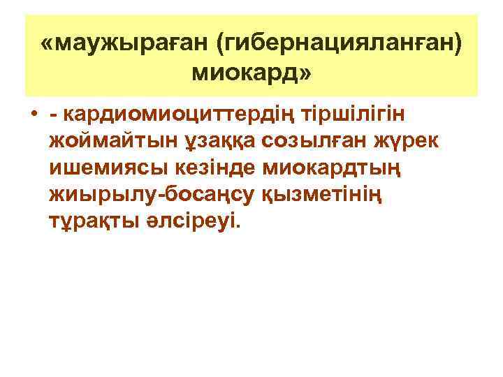  «маужыраған (гибернацияланған) миокард» • - кардиомиоциттердің тіршілігін жоймайтын ұзаққа созылған жүрек ишемиясы кезінде