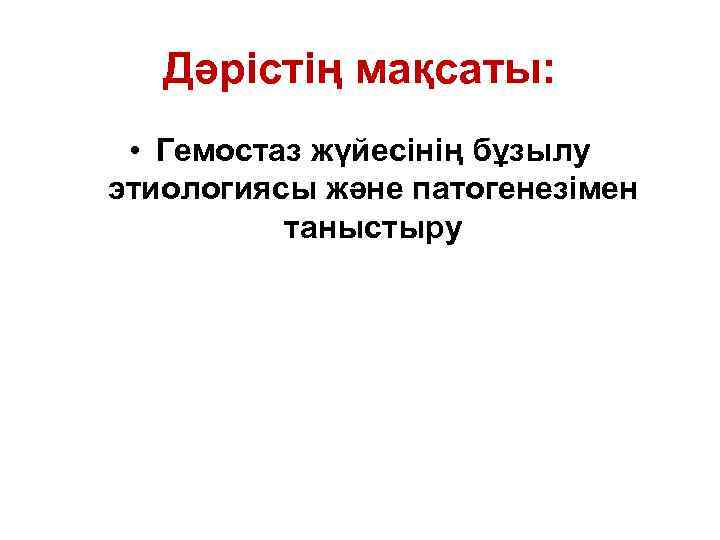 Дәрістің мақсаты: • Гемостаз жүйесінің бұзылу этиологиясы және патогенезімен таныстыру 