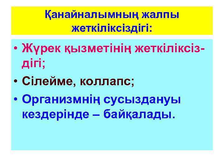 Қанайналымның жалпы жеткіліксіздігі: • Жүрек қызметінің жеткіліксіздігі; • Сілейме, коллапс; • Организмнің сусыздануы кездерінде
