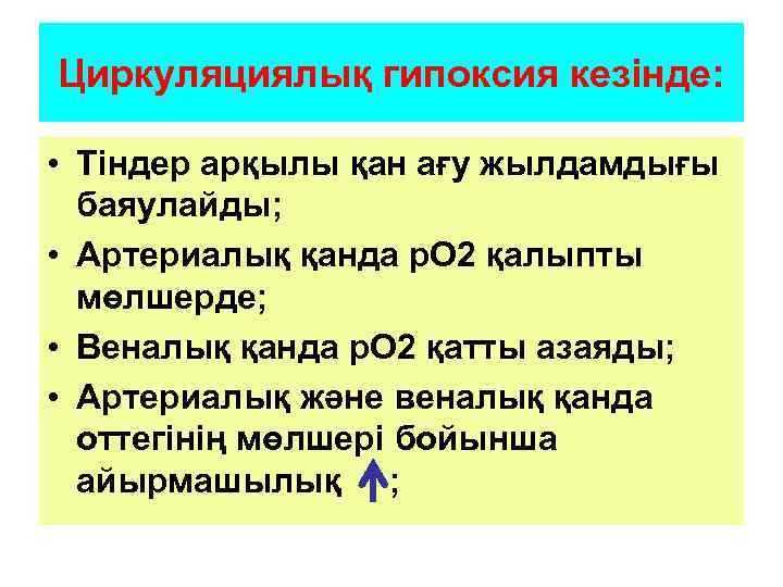 Циркуляциялық гипоксия кезінде: • Тіндер арқылы қан ағу жылдамдығы баяулайды; • Артериалық қанда р.