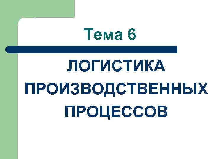 Тема 6 ЛОГИСТИКА ПРОИЗВОДСТВЕННЫХ ПРОЦЕССОВ 