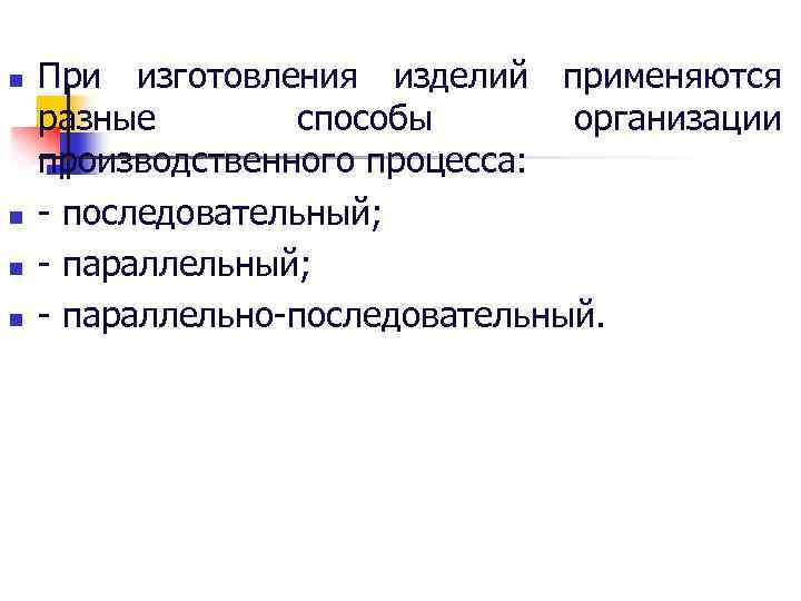 n n При изготовления изделий применяются разные способы организации производственного процесса: последовательный; параллельно последовательный.
