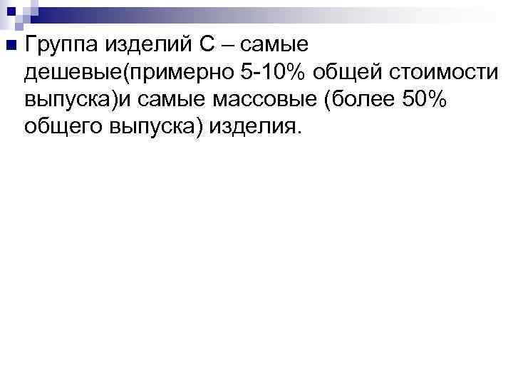 n Группа изделий С – самые дешевые(примерно 5 -10% общей стоимости выпуска)и самые массовые