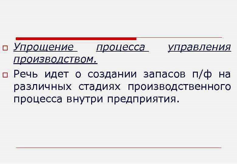 o o Упрощение процесса управления производством. Речь идет о создании запасов п/ф на различных