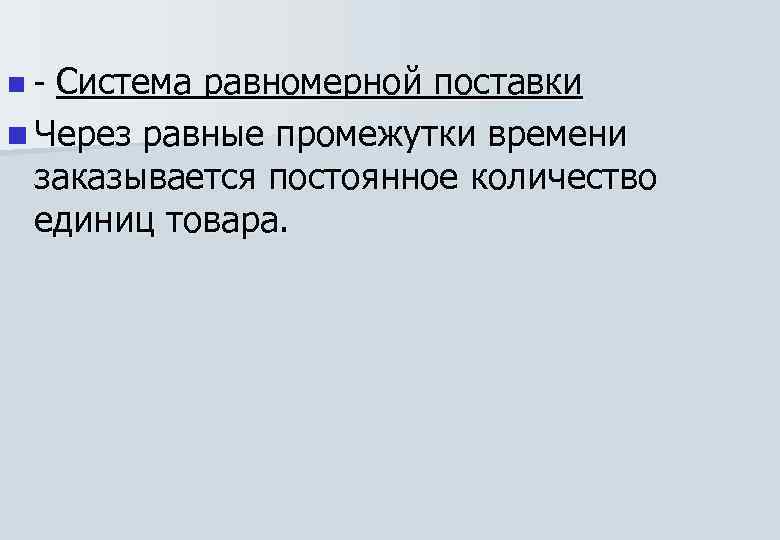 Система равномерной поставки n Через равные промежутки времени заказывается постоянное количество единиц товара. n-