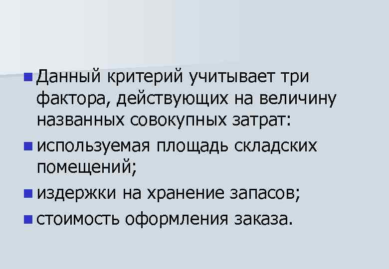 n Данный критерий учитывает три фактора, действующих на величину названных совокупных затрат: n используемая