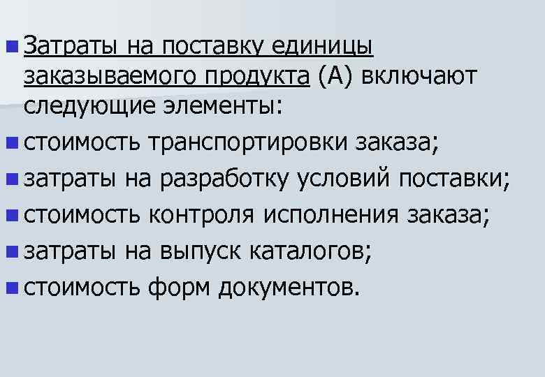 n Затраты на поставку единицы заказываемого продукта (А) включают следующие элементы: n стоимость транспортировки