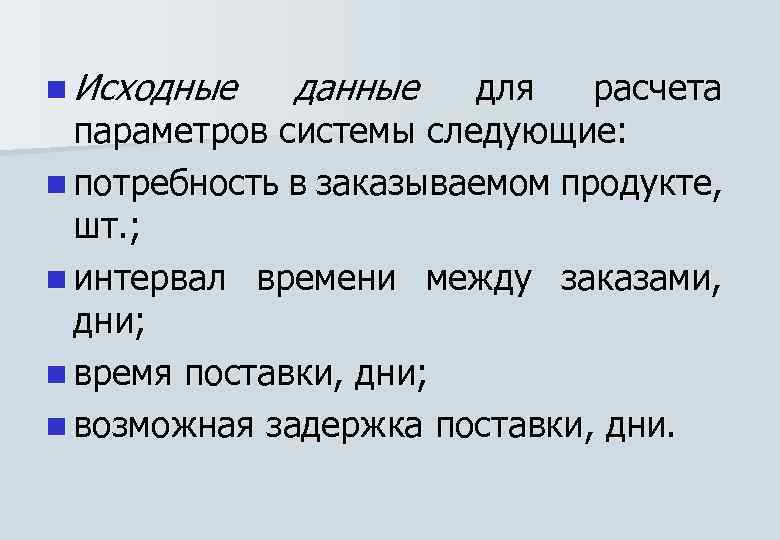 n Исходные данные для расчета параметров системы следующие: n потребность в заказываемом продукте, шт.