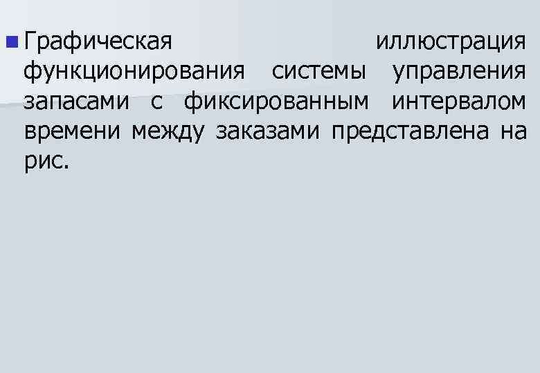 n Графическая иллюстрация функционирования системы управления запасами с фиксированным интервалом времени между заказами представлена
