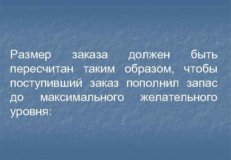 Размер заказа должен быть пересчитан таким образом, чтобы поступивший заказ пополнил запас до максимального