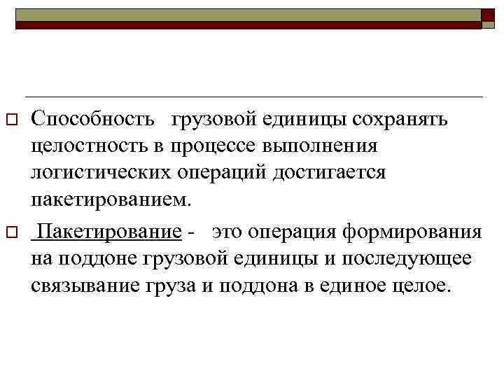 o o Способность грузовой единицы сохранять целостность в процессе выполнения логистических операций достигается пакетированием.