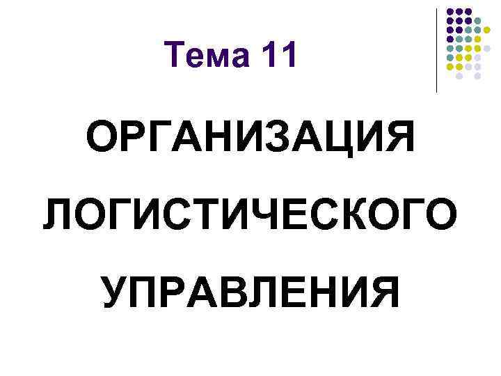 Тема 11 ОРГАНИЗАЦИЯ ЛОГИСТИЧЕСКОГО УПРАВЛЕНИЯ 
