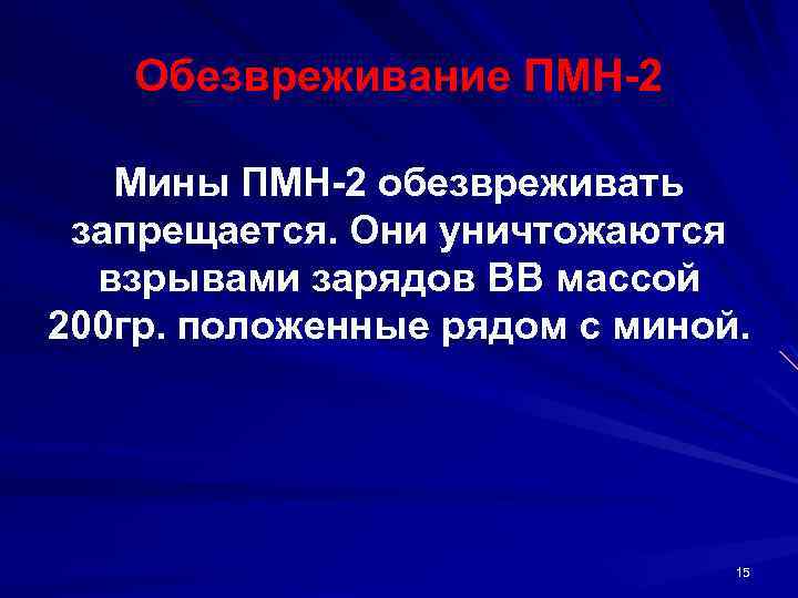 Обезвреживание ПМН 2 Мины ПМН 2 обезвреживать запрещается. Они уничтожаются взрывами зарядов ВВ массой