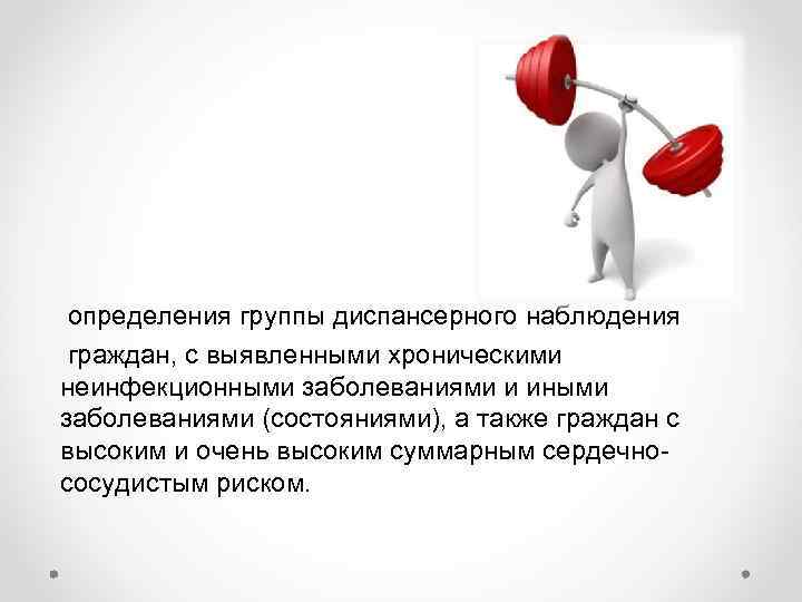  определения группы диспансерного наблюдения граждан, с выявленными хроническими неинфекционными заболеваниями и иными заболеваниями