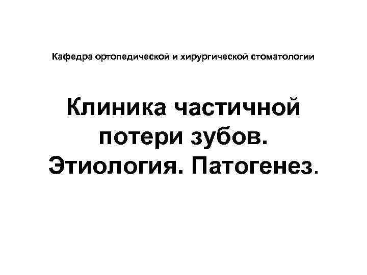 Кафедра ортопедической и хирургической стоматологии Клиника частичной потери зубов. Этиология. Патогенез. 