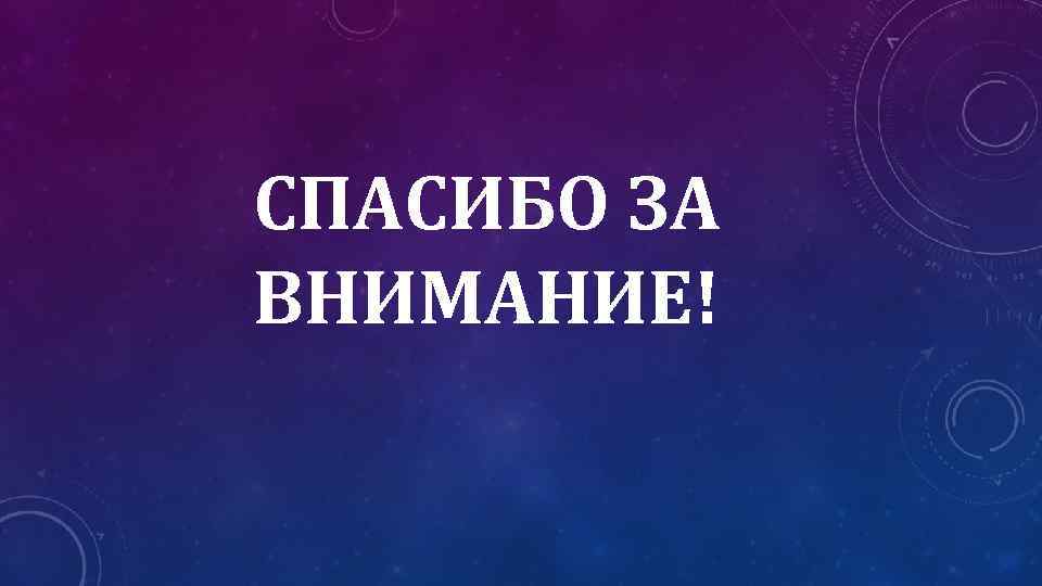 СПАСИБО ЗА ВНИМАНИЕ! 