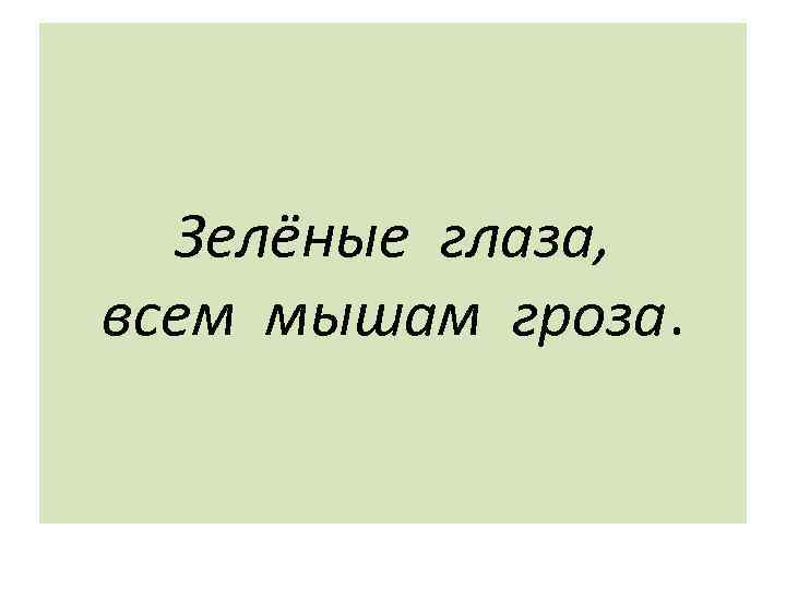 Зелёные глаза, всем мышам гроза. 