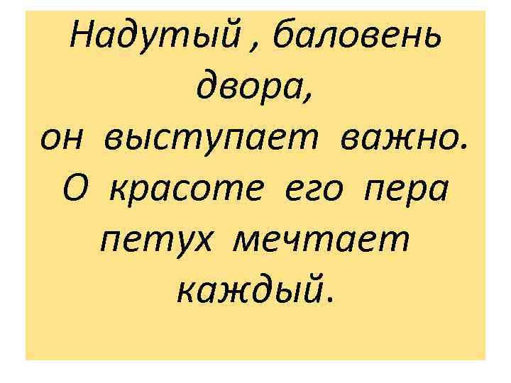 Надутый , баловень двора, он выступает важно. О красоте его пера петух мечтает каждый.