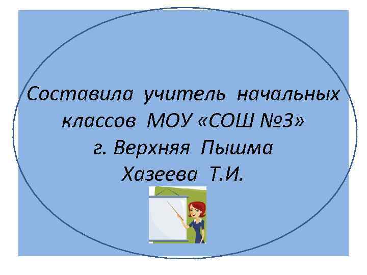 Составила учитель начальных классов МОУ «СОШ № 3» г. Верхняя Пышма Хазеева Т. И.