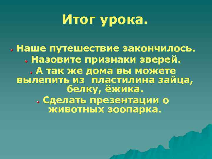Итог урока. Наше путешествие закончилось. Назовите признаки зверей. А так же дома вы можете