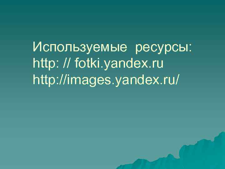 Используемые ресурсы: http: // fotki. yandex. ru http: //images. yandex. ru/ 