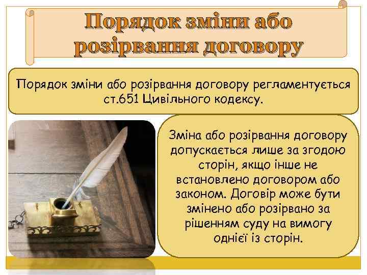 Порядок зміни або розірвання договору регламентується ст. 651 Цивільного кодексу. Зміна або розірвання договору