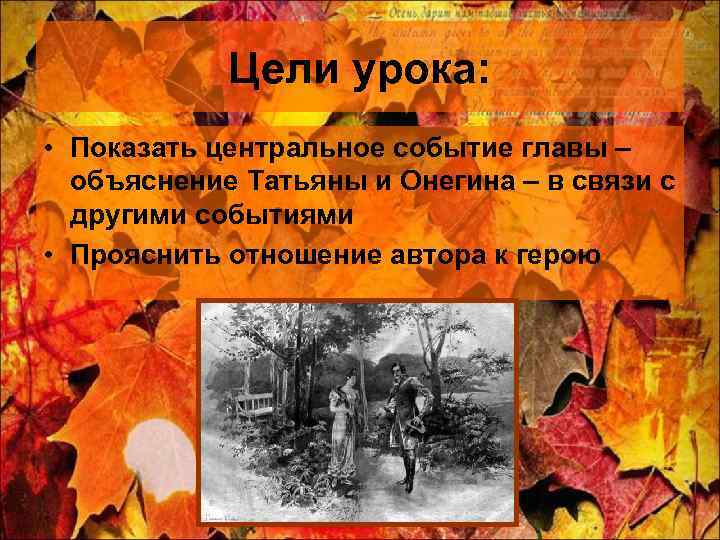 Цели урока: • Показать центральное событие главы – объяснение Татьяны и Онегина – в