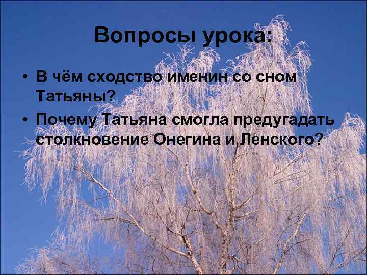 Вопросы урока: • В чём сходство именин со сном Татьяны? • Почему Татьяна смогла