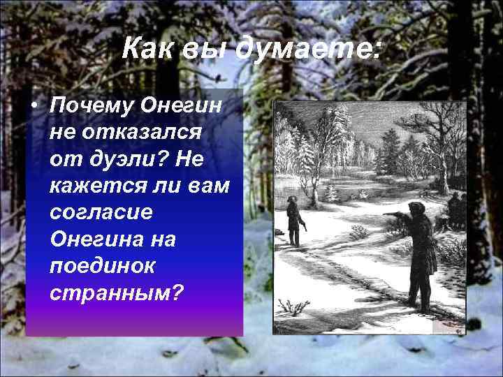 Как вы думаете: • Почему Онегин не отказался от дуэли? Не кажется ли вам