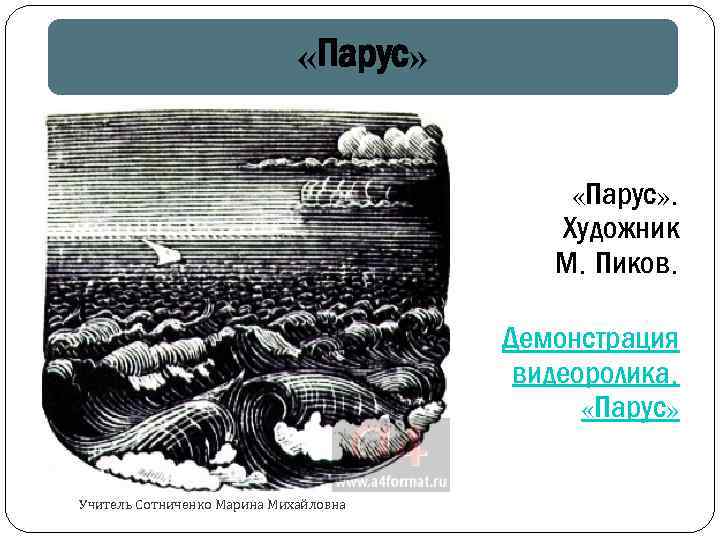 «Парус» . Художник М. Пиков. Демонстрация видеоролика. «Парус» Учитель Сотниченко Марина Михайловна 