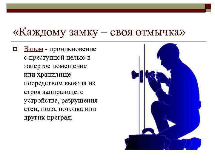  «Каждому замку – своя отмычка» o Взлом - проникновение с преступной целью в
