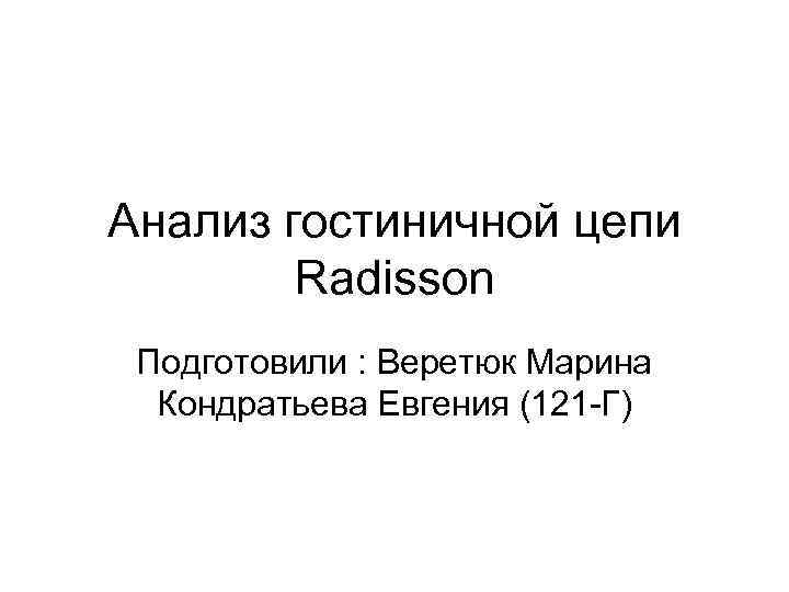 Анализ гостиничной цепи Radisson Подготовили : Веретюк Марина Кондратьева Евгения (121 -Г) 