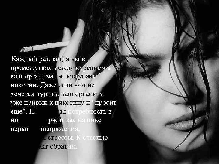 Каждый раз, когда вы в промежутках между курением в ваш организм не поступает никотин.