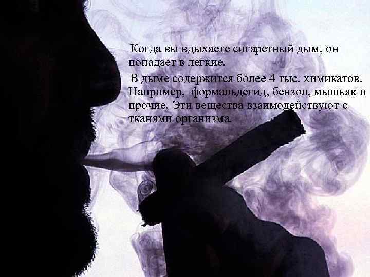 Когда вы вдыхаете сигаретный дым, он попадает в легкие. В дыме содержится более 4