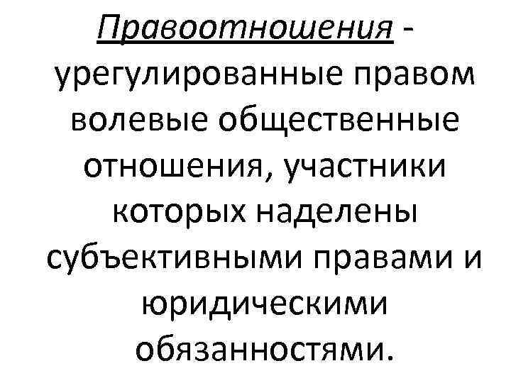 Правоотношения урегулированные правом волевые общественные отношения, участники которых наделены субъективными правами и юридическими обязанностями.