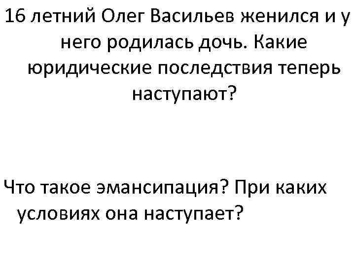 16 летний Олег Васильев женился и у него родилась дочь. Какие юридические последствия теперь