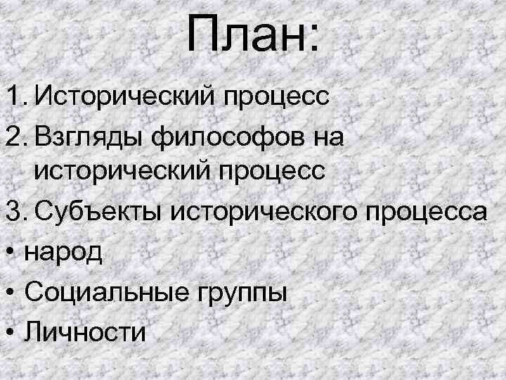 План: 1. Исторический процесс 2. Взгляды философов на исторический процесс 3. Субъекты исторического процесса