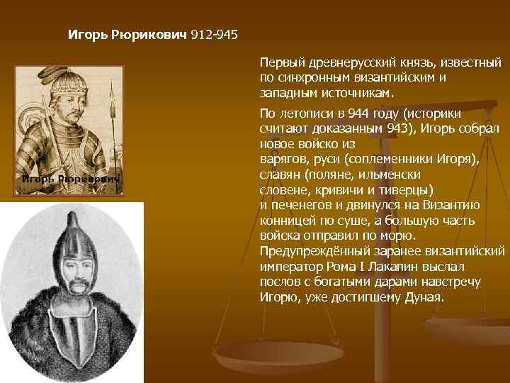 Игорь Рюрикович 912 -945 Первый древнерусский князь, известный по синхронным византийским и западным источникам.