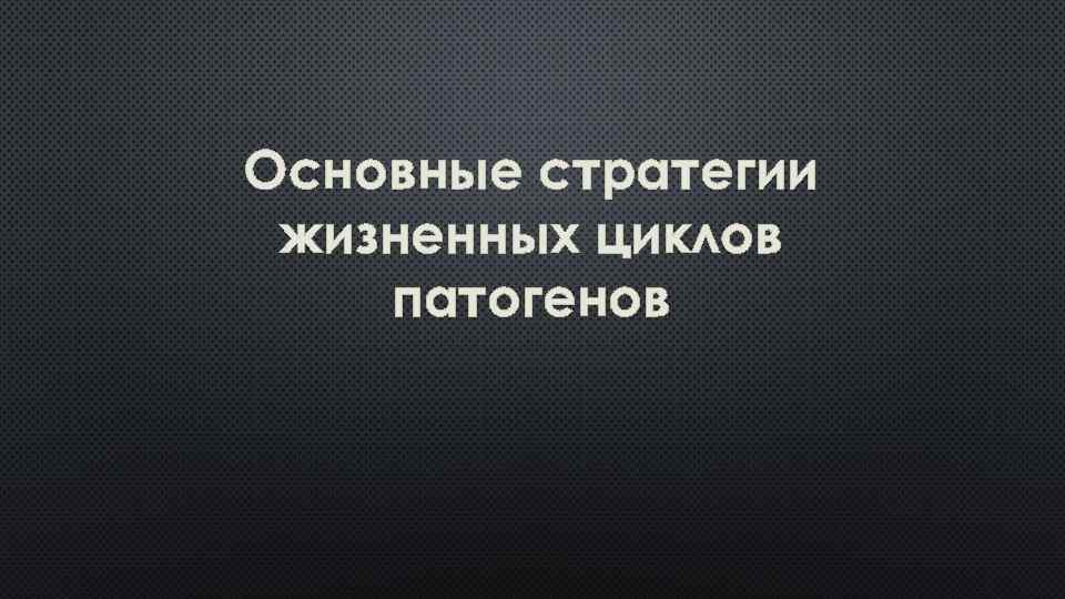 Основные стратегии жизненных циклов патогенов 