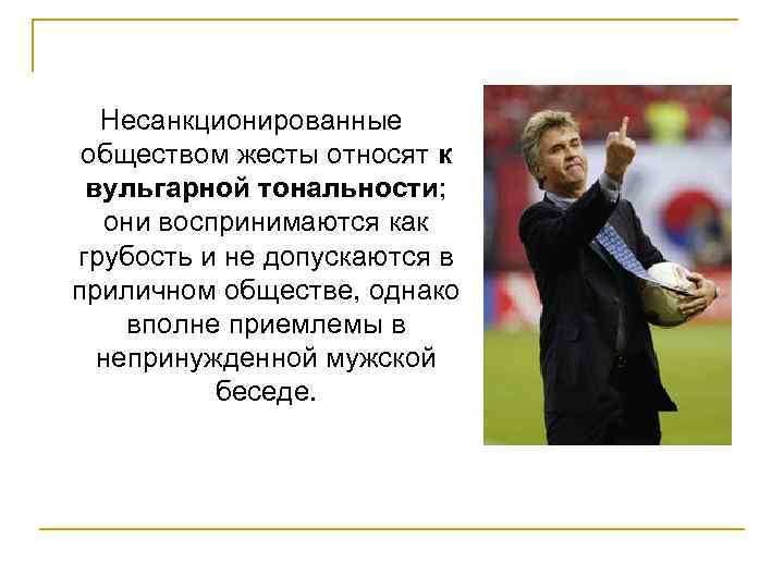 Несанкционированные обществом жесты относят к вульгарной тональности; они воспринимаются как грубость и не допускаются