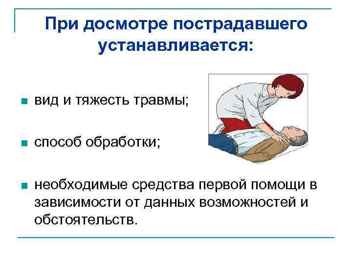 При досмотре пострадавшего устанавливается: n вид и тяжесть травмы; n способ обработки; n необходимые