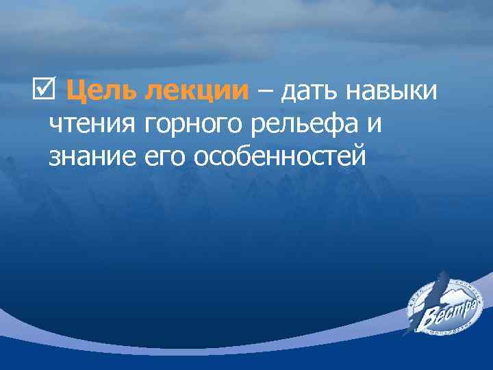 þ Цель лекции – дать навыки чтения горного рельефа и знание его особенностей 