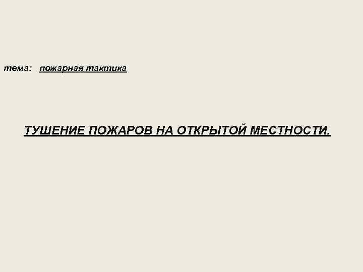 тема: пожарная тактика ТУШЕНИЕ ПОЖАРОВ НА ОТКРЫТОЙ МЕСТНОСТИ. 