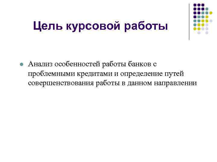 Цель курсовой работы l Анализ особенностей работы банков с проблемными кредитами и определение путей