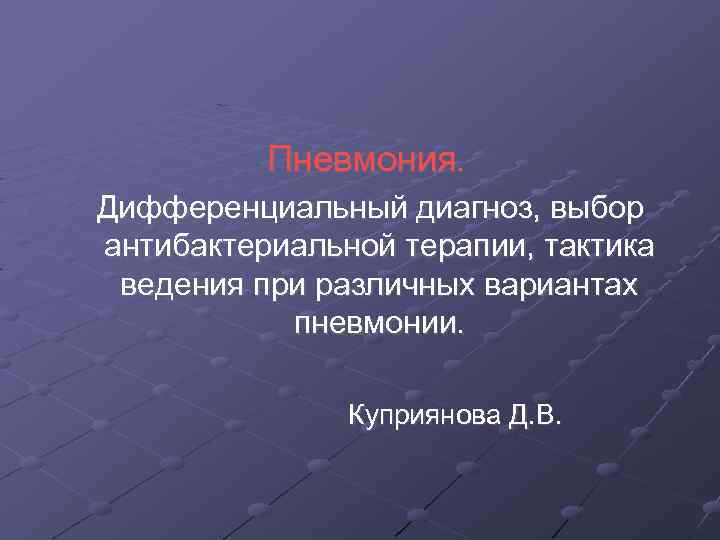 Пневмония. Дифференциальный диагноз, выбор антибактериальной терапии, тактика ведения при различных вариантах пневмонии. Куприянова Д.