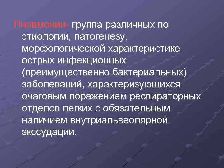 Пневмонии- группа различных по этиологии, патогенезу, морфологической характеристике острых инфекционных (преимущественно бактериальных) заболеваний, характеризующихся