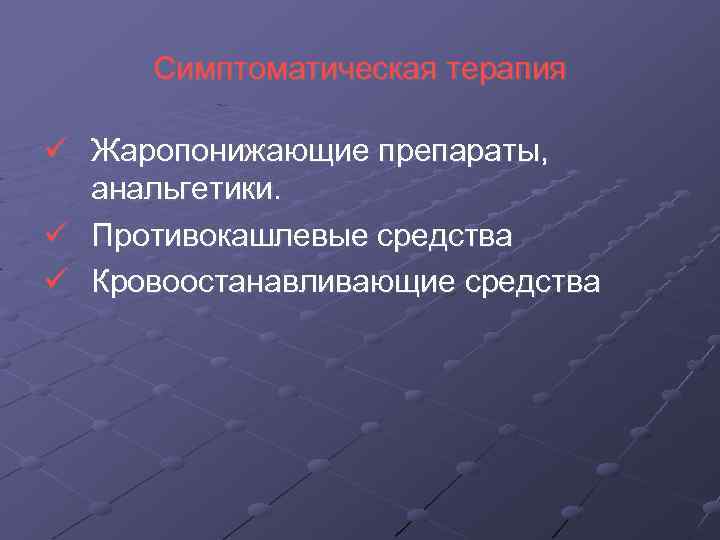 Симптоматическая терапия Жаропонижающие препараты, анальгетики. Противокашлевые средства Кровоостанавливающие средства 